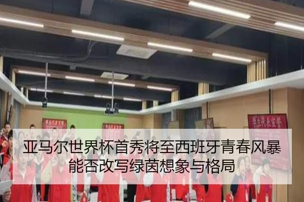 亚马尔世界杯首秀将至西班牙青春风暴能否改写绿茵想象与格局
